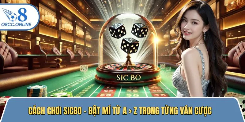 Cách Chơi Sicbo - Bật Mí Từ A > Z Trong Từng Ván Cược
